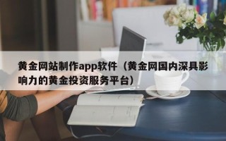 桂平黄金网站制作app软件（黄金网国内深具影响力的黄金投资服务平台）