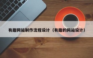 桂平有趣网站制作流程设计（有趣的网站设计）
