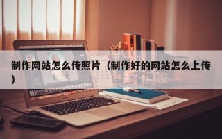 桂平制作网站怎么传照片（制作好的网站怎么上传）