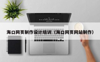 桂平海口网页制作设计培训（海口网页网站制作）