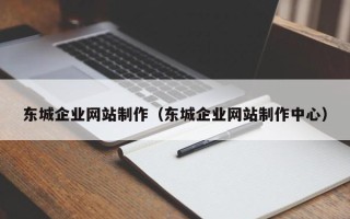 桂平东城企业网站制作（东城企业网站制作中心）