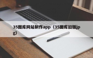 桂平35图库网站制作app（35图库旧版jpg）