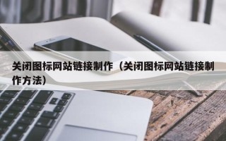 桂平关闭图标网站链接制作（关闭图标网站链接制作方法）