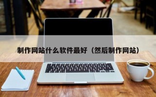 桂平制作网站什么软件最好（然后制作网站）