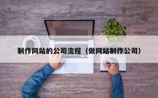 桂平制作网站的公司流程（做网站制作公司）