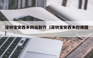 桂平深圳宝安西乡网站制作（深圳宝安西乡控规图）
