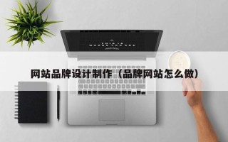 桂平网站品牌设计制作（品牌网站怎么做）