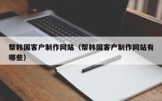 桂平帮韩国客户制作网站（帮韩国客户制作网站有哪些）